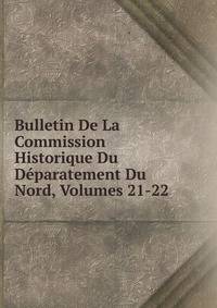 Bulletin De La Commission Historique Du Deparatement Du Nord, Volumes 21-22