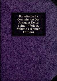 Bulletin De La Commission Des Antiques De La Seine-Inferieur, Volume 1 (French Edition)