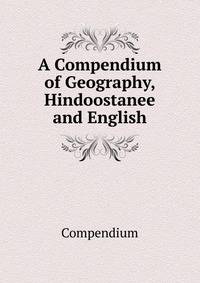 A Compendium of Geography, Hindoostanee and English