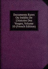 Documents Rares Ou In?dits De L'histoire Des Vosges, Volume 10 (French Edition)