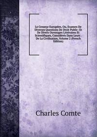 Le Censeur Europeen, Ou, Examen De Diverses Questions De Droit Public: Et De Divers Ouverages Litteraires Et Scientifiques, Consideres Dans Leurs . De La Civilisation, Volume 2 (French Edition)