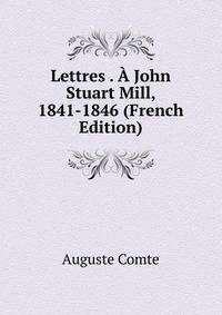 Lettres . A John Stuart Mill, 1841-1846 (French Edition)