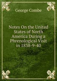 Notes On the United States of North America During a Phrenological Visit in 1838-9-40
