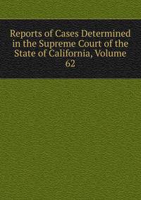 Reports of Cases Determined in the Supreme Court of the State of California, Volume 62