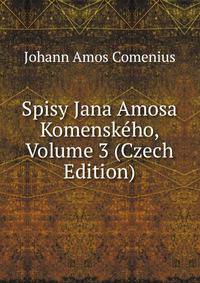 Spisy Jana Amosa Komenskeho, Volume 3 (Czech Edition)