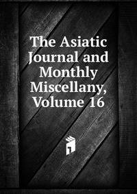 The Asiatic Journal and Monthly Miscellany, Volume 16
