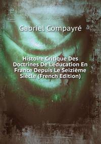 Histoire Critique Des Doctrines De L'?ducation En France Depuis Le Seizi?me Si?cle (French Edition)