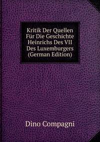 Kritik Der Quellen Fur Die Geschichte Heinrichs Des VII Des Luxemburgers (German Edition)