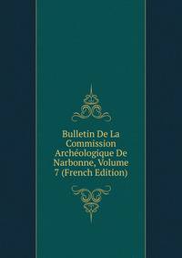 Bulletin De La Commission Archeologique De Narbonne, Volume 7 (French Edition)