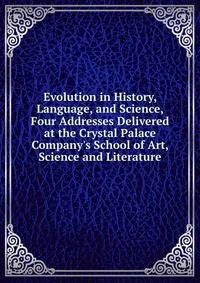 Evolution in History, Language, and Science, Four Addresses Delivered at the Crystal Palace Company's School of Art, Science and Literature