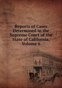Reports of Cases Determined in the Supreme Court of the State of California, Volume 6
