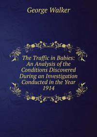 The Traffic in Babies: An Analysis of the Conditions Discovered During an Investigation Conducted in the Year 1914