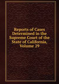 Reports of Cases Determined in the Supreme Court of the State of California, Volume 29