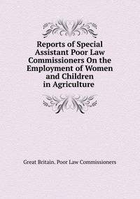 Reports of Special Assistant Poor Law Commissioners On the Employment of Women and Children in Agriculture .