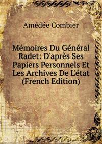 M?moires Du G?n?ral Radet: D'apr?s Ses Papiers Personnels Et Les Archives De L'?tat (French Edition)