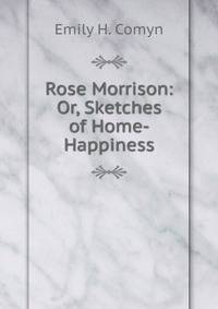 Rose Morrison: Or, Sketches of Home-Happiness