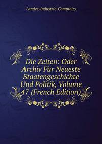 Die Zeiten: Oder Archiv Fur Neueste Staatengeschichte Und Politik, Volume 47 (French Edition)
