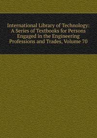 International Library of Technology: A Series of Textbooks for Persons Engaged in the Engineering Professions and Trades, Volume 70