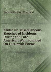 Alida: Or, Miscellaneous Sketches of Incidents During the Late American War. Founded On Fact. with Poems