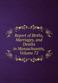 Report of Births, Marriages, and Deaths in Massachusetts, Volume 72