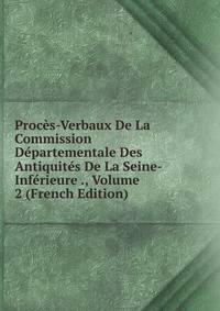 Proces-Verbaux De La Commission Departementale Des Antiquites De La Seine-Inferieure ., Volume 2 (French Edition)