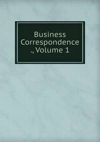 Business Correspondence ., Volume 1