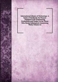 International Library of Technology: A Series of Textbooks for Persons Engaged in the Engineering Professions and Trades, Or for Those Who Desire Information Concerning Them, Volume 62