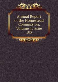 Annual Report of the Homestead Commission, Volume 4, issue 103