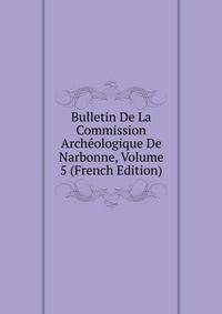 Bulletin De La Commission Archeologique De Narbonne, Volume 5 (French Edition)