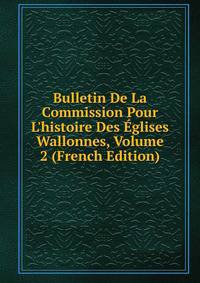 Bulletin De La Commission Pour L'histoire Des ?glises Wallonnes, Volume 2 (French Edition)