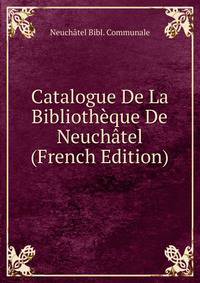 Catalogue De La Bibliotheque De Neuchatel (French Edition)