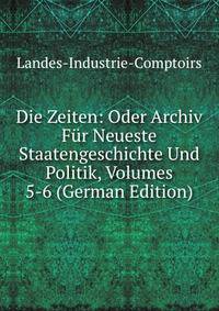 Die Zeiten: Oder Archiv Fur Neueste Staatengeschichte Und Politik, Volumes 5-6 (German Edition)