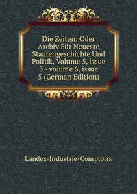 Die Zeiten: Oder Archiv F?r Neueste Staatengeschichte Und Politik, Volume 5, issue 3 - volume 6, issue 5 (German Edition)