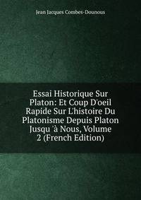Essai Historique Sur Platon: Et Coup D'oeil Rapide Sur L'histoire Du Platonisme Depuis Platon Jusqu '? Nous, Volume 2 (French Edition)