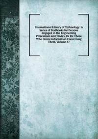 International Library of Technology: A Series of Textbooks for Persons Engaged in the Engineering Professions and Trades, Or for Those Who Desire Information Concerning Them, Volume 87