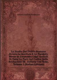 Lo Studio Del Diritto Romano Ovvero Le Instituta E Le Pandette Messe in Confronto Cogli Articoli Di Tutte Le Parti Del Codice Nelle Recitazioni Di . Italiana Con Note, Volume 1 (Italian Edition)