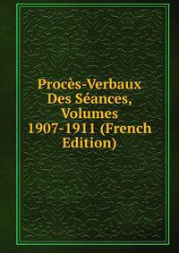 Proces-Verbaux Des Seances, Volumes 1907-1911 (French Edition)