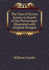 The Tour of Doctor Syntax in Search of the Picturesque: Illustrated with Original Designs