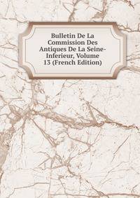 Bulletin De La Commission Des Antiques De La Seine-Inferieur, Volume 13 (French Edition)