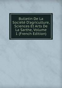 Bulletin De La Soci?t? D'agriculture, Sciences Et Arts De La Sarthe, Volume 1 (French Edition)