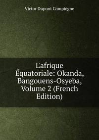 L'afrique ?quatoriale: Okanda, Bangouens-Osyeba, Volume 2 (French Edition)