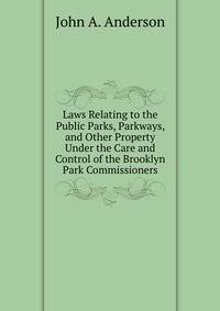 Laws Relating to the Public Parks, Parkways, and Other Property Under the Care and Control of the Brooklyn Park Commissioners
