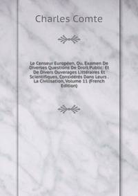Le Censeur Europeen, Ou, Examen De Diverses Questions De Droit Public: Et De Divers Ouverages Litteraires Et Scientifiques, Consideres Dans Leurs . La Civilisation, Volume 11 (French Edition)