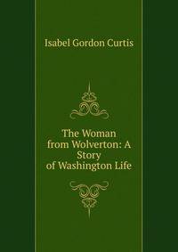 The Woman from Wolverton: A Story of Washington Life