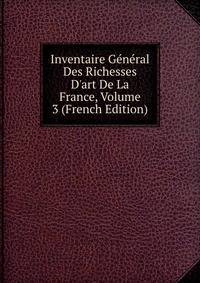 Inventaire G?n?ral Des Richesses D'art De La France, Volume 3 (French Edition)