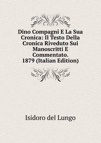 Dino Compagni E La Sua Cronica: Il Testo Della Cronica Riveduto Sui Manoscritti E Commentato. 1879 (Italian Edition)