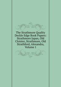 The Strathmore Quality Deckle Edge Book Papers: Strathmore Japan, Old Cloister, Strathmore, Old Strathford, Alexandra, Volume 1