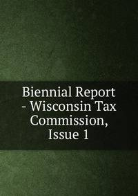 Biennial Report - Wisconsin Tax Commission, Issue 1