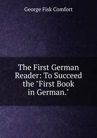 The First German Reader: To Succeed the "First Book in German."
