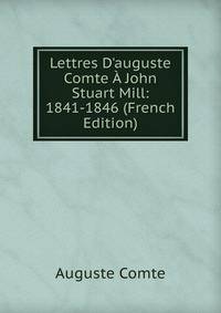 Lettres D'auguste Comte ? John Stuart Mill: 1841-1846 (French Edition)